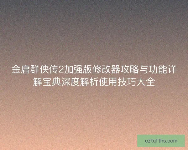 金庸群侠传2加强版修改器攻略与功能详解宝典深度解析使用技巧大全