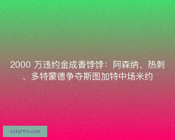 2000 万违约金成香饽饽：阿森纳、热刺、多特蒙德争夺斯图加特中场米约