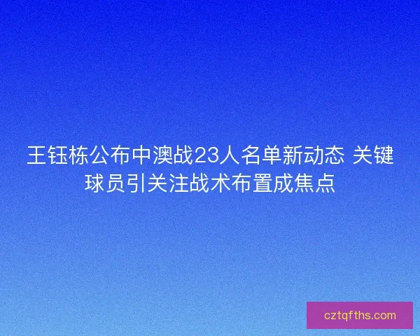 王钰栋公布中澳战23人名单新动态 关键球员引关注战术布置成焦点